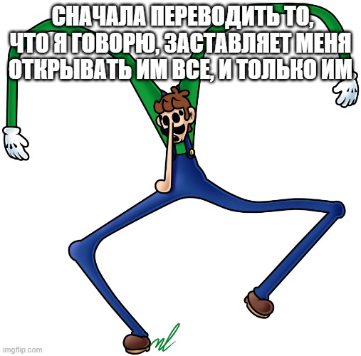 virus luigi | СНАЧАЛА ПЕРЕВОДИТЬ ТО, ЧТО Я ГОВОРЮ, ЗАСТАВЛЯЕТ МЕНЯ ОТКРЫВАТЬ ИМ ВСЕ, И ТОЛЬКО ИМ | image tagged in virus luigi | made w/ Imgflip meme maker