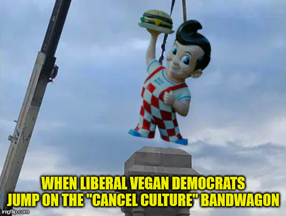 Bob's Big Boy Statues Considered Offensive & Removed | WHEN LIBERAL VEGAN DEMOCRATS JUMP ON THE "CANCEL CULTURE" BANDWAGON | image tagged in bob's big boy,liberals,democrats,cancel culture,history revisionists,vegans | made w/ Imgflip meme maker
