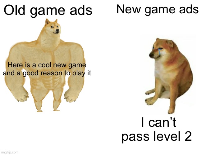 Game ads | Old game ads; New game ads; Here is a cool new game and a good reason to play it; I can’t pass level 2 | image tagged in memes,buff doge vs cheems | made w/ Imgflip meme maker