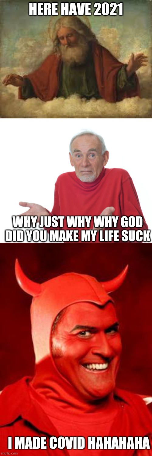 HERE HAVE 2021; WHY JUST WHY WHY GOD DID YOU MAKE MY LIFE SUCK; I MADE COVID HAHAHAHA | image tagged in god,guess i'll die,devil bruce | made w/ Imgflip meme maker