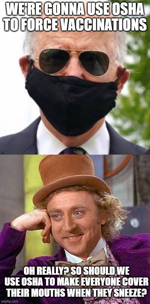 Trying to Find Any Loophole | WE'RE GONNA USE OSHA TO FORCE VACCINATIONS; OH REALLY? SO SHOULD WE USE OSHA TO MAKE EVERYONE COVER THEIR MOUTHS WHEN THEY SNEEZE? | image tagged in biden mask,memes,creepy condescending wonka | made w/ Imgflip meme maker