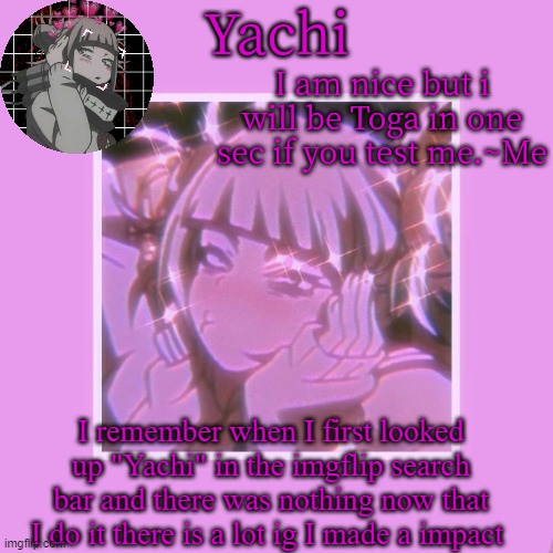 Yachi's Toga temp | I remember when I first looked up "Yachi" in the imgflip search bar and there was nothing now that I do it there is a lot ig I made a impact | image tagged in yachi's toga temp | made w/ Imgflip meme maker