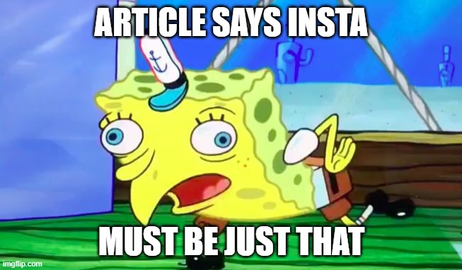 Retarded spongebob | ARTICLE SAYS INSTA; MUST BE JUST THAT | image tagged in retarded spongebob | made w/ Imgflip meme maker