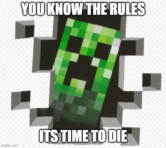 Minecraft Creeper | YOU KNOW THE RULES ITS TIME TO DIE | image tagged in minecraft creeper | made w/ Imgflip meme maker