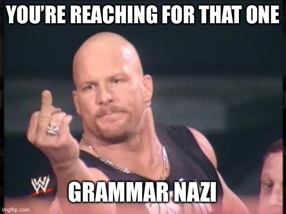 Stone Cold Finger | YOU’RE REACHING FOR THAT ONE GRAMMAR NAZI | image tagged in stone cold finger | made w/ Imgflip meme maker