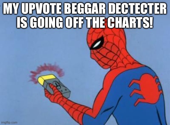 spiderman detector | MY UPVOTE BEGGAR DECTECTER IS GOING OFF THE CHARTS! | image tagged in spiderman detector | made w/ Imgflip meme maker
