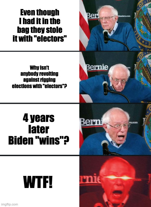 Bernie but wait Biden | Even though I had it in the bag they stole it with "electors"; Why isn't anybody revolting against rigging elections with "electors"? 4 years later
Biden "wins"? WTF! | image tagged in bernie sanders reaction nuked,biden,political meme | made w/ Imgflip meme maker