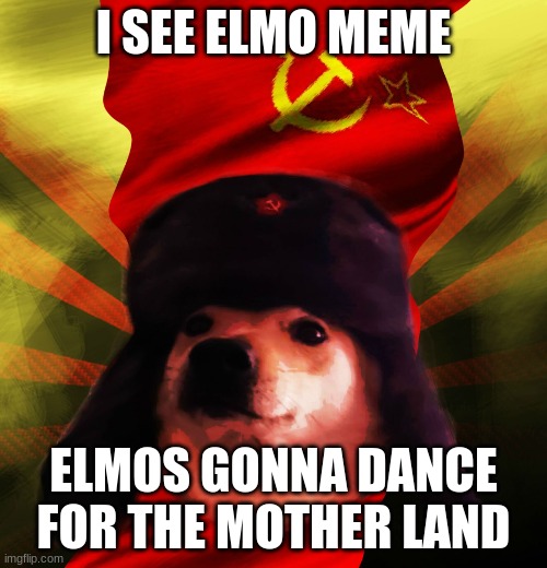 Comrade Doge | I SEE ELMO MEME; ELMOS GONNA DANCE FOR THE MOTHER LAND | image tagged in comrade doge | made w/ Imgflip meme maker