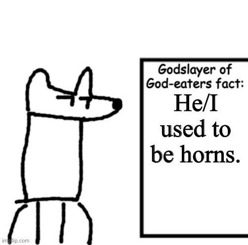 Godslayer of God-eaters fact | He/I used to be horns. | image tagged in godslayer of god-eaters fact | made w/ Imgflip meme maker