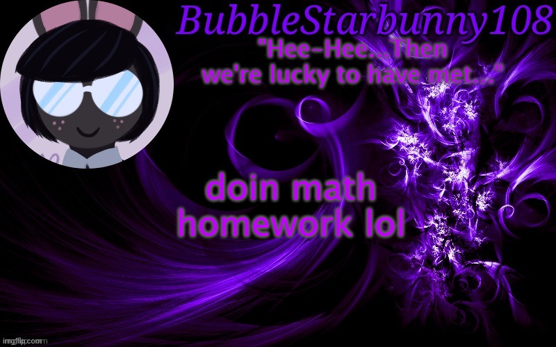 Bubblestarbunny108 template | doin math homework lol | image tagged in bubblestarbunny108 template | made w/ Imgflip meme maker