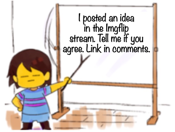 Frisk Sign | I posted an idea in the Imgflip stream. Tell me if you agree. Link in comments. | image tagged in frisk sign | made w/ Imgflip meme maker