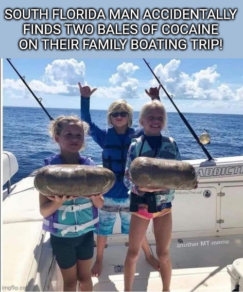 SOUTH FLORIDA MAN ACCIDENTALLY FINDS TWO BALES OF COCAINE ON THEIR FAMILY BOATING TRIP! | made w/ Imgflip meme maker