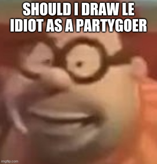 carl wheezer sussy | SHOULD I DRAW LE IDIOT AS A PARTYGOER | image tagged in carl wheezer sussy | made w/ Imgflip meme maker