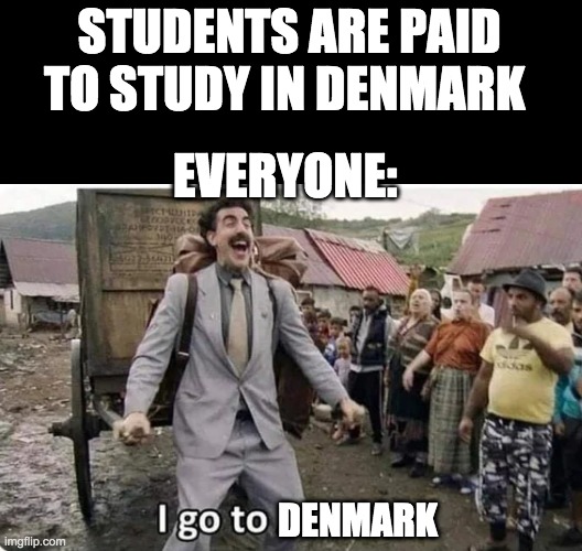 I'd be rich | STUDENTS ARE PAID TO STUDY IN DENMARK; EVERYONE:; DENMARK | image tagged in i go to america,facts,lol,funny memes,memes | made w/ Imgflip meme maker