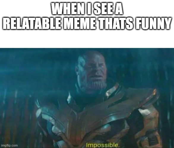 Thanos Impossible | WHEN I SEE A RELATABLE MEME THATS FUNNY | image tagged in thanos impossible | made w/ Imgflip meme maker