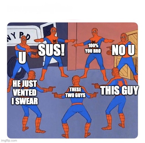 7 spidermen pointing | 100% YOU BRO; SUS! U; NO U; THESE TWO GUYS; THIS GUY; HE JUST VENTED I SWEAR | image tagged in 7 spidermen pointing,sus,among us meeting | made w/ Imgflip meme maker
