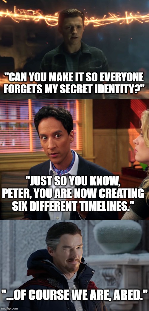 Spider-Man No Way Home Timelines | "CAN YOU MAKE IT SO EVERYONE FORGETS MY SECRET IDENTITY?"; "JUST SO YOU KNOW, PETER, YOU ARE NOW CREATING SIX DIFFERENT TIMELINES."; "...OF COURSE WE ARE, ABED." | image tagged in spider-man,marvel cinematic universe,mcu,doctor strange,dr strange,community | made w/ Imgflip meme maker