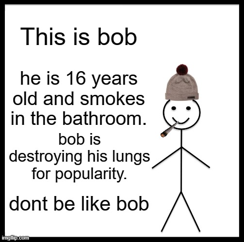 Be Like Bill Meme | This is bob; he is 16 years old and smokes in the bathroom. bob is destroying his lungs for popularity. dont be like bob | image tagged in memes,be like bill | made w/ Imgflip meme maker