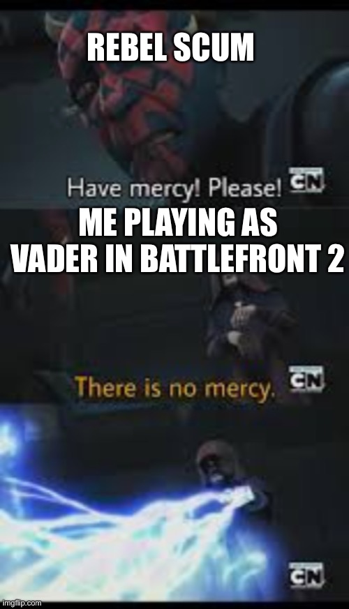 Have mercy please | REBEL SCUM; ME PLAYING AS VADER IN BATTLEFRONT 2 | image tagged in have mercy please | made w/ Imgflip meme maker