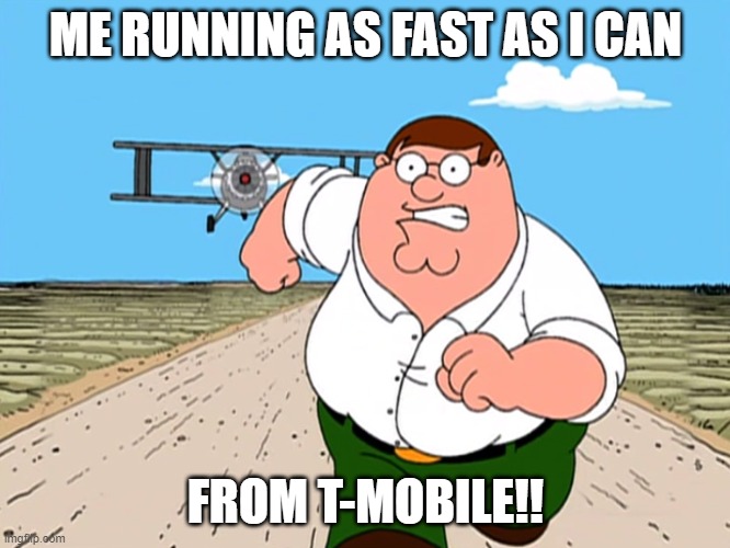 Peter Griffin running away | ME RUNNING AS FAST AS I CAN; FROM T-MOBILE!! | image tagged in peter griffin running away | made w/ Imgflip meme maker