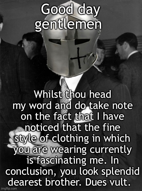 A jolly good fellow you are! | Good day gentlemen; Whilst thou head my word and do take note on the fact that I have noticed that the fine style of clothing in which you are wearing currently is fascinating me. In conclusion, you look splendid dearest brother. Dues vult. | image tagged in coffee crusader | made w/ Imgflip meme maker