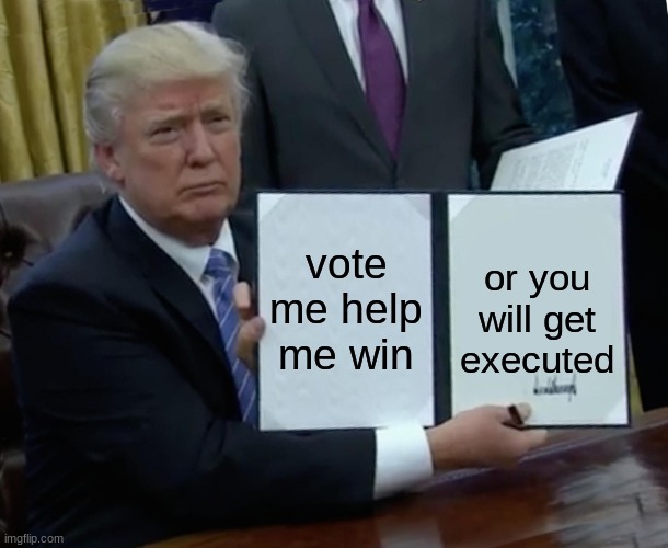 i made a joke do not vote for donald buck | vote me help me win; or you will get executed | image tagged in memes,trump bill signing | made w/ Imgflip meme maker