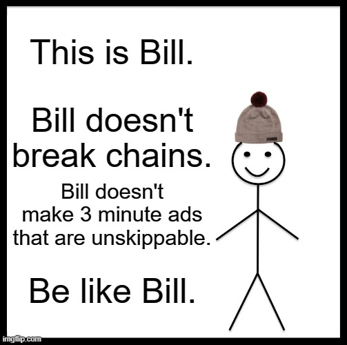 Be Like Bill Meme | This is Bill. Bill doesn't break chains. Bill doesn't make 3 minute ads that are unskippable. Be like Bill. | image tagged in memes,be like bill | made w/ Imgflip meme maker