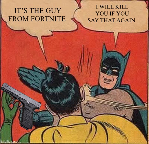 I WILL KILL YOU IF YOU SAY THAT AGAIN IT’S THE GUY FROM FORTNITE | image tagged in memes,batman slapping robin | made w/ Imgflip meme maker