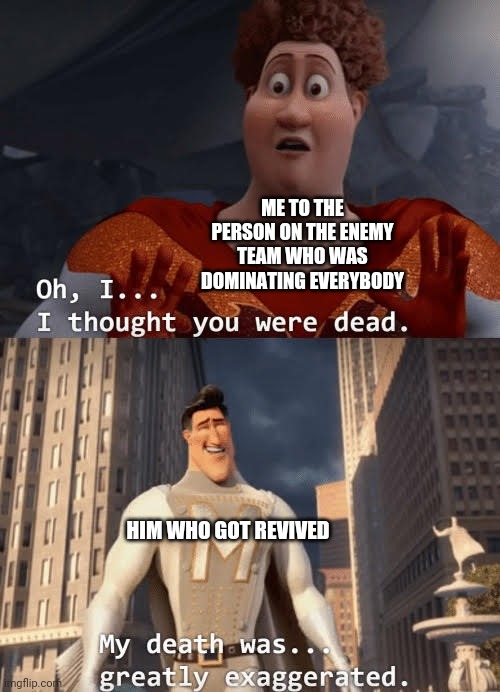 My death was greatly exaggerated | ME TO THE PERSON ON THE ENEMY TEAM WHO WAS DOMINATING EVERYBODY; HIM WHO GOT REVIVED | image tagged in my death was greatly exaggerated | made w/ Imgflip meme maker