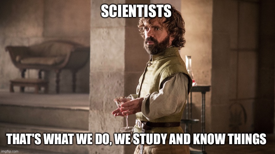 Science |  SCIENTISTS; THAT'S WHAT WE DO, WE STUDY AND KNOW THINGS | image tagged in tyrion lannister | made w/ Imgflip meme maker