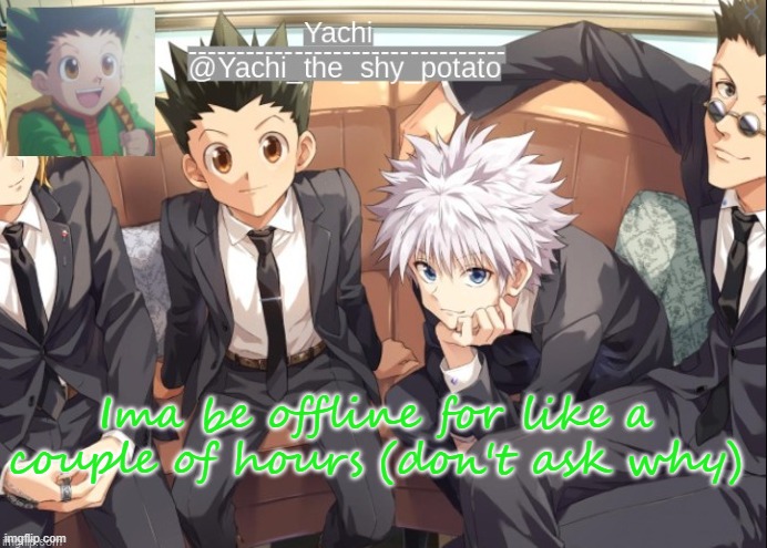 Yachis hxh temp | Ima be offline for like a couple of hours (don't ask why) | image tagged in yachis hxh temp | made w/ Imgflip meme maker