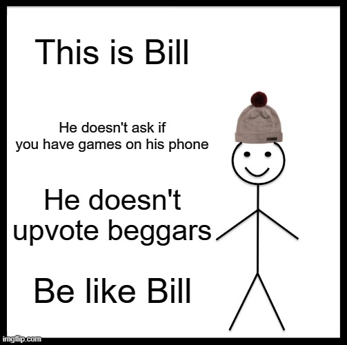 Be Like Bill | This is Bill; He doesn't ask if you have games on his phone; He doesn't upvote beggars; Be like Bill | image tagged in memes,be like bill | made w/ Imgflip meme maker