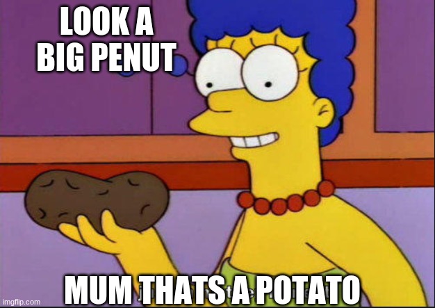 I just think they're neat |  LOOK A BIG PENUT; MUM THATS A POTATO | image tagged in i just think they're neat | made w/ Imgflip meme maker