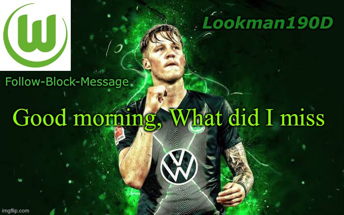 Lookman190D Weghorst announcement template | Good morning, What did I miss | image tagged in lookman190d weghorst announcement template | made w/ Imgflip meme maker