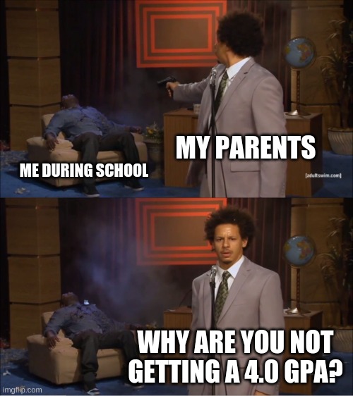 Highest Gpa for me was 3.85 | MY PARENTS; ME DURING SCHOOL; WHY ARE YOU NOT GETTING A 4.0 GPA? | image tagged in memes,who killed hannibal | made w/ Imgflip meme maker