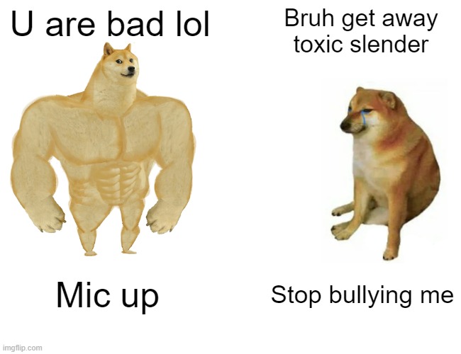 Buff Doge vs. Cheems Meme | U are bad lol; Bruh get away toxic slender; Mic up; Stop bullying me | image tagged in memes,buff doge vs cheems | made w/ Imgflip meme maker