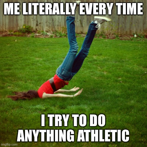 LOL | ME LITERALLY EVERY TIME; I TRY TO DO ANYTHING ATHLETIC | image tagged in faceplant | made w/ Imgflip meme maker