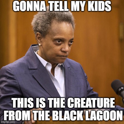 IT'S A MONSTER FROM THE SWAMP | GONNA TELL MY KIDS; THIS IS THE CREATURE FROM THE BLACK LAGOON | image tagged in chicago,mayor,lori lightfoot,creature from black lagoon,drain the swamp | made w/ Imgflip meme maker