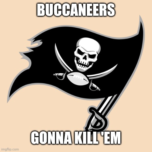 Buccaneers | BUCCANEERS GONNA KILL 'EM | image tagged in buccaneers | made w/ Imgflip meme maker