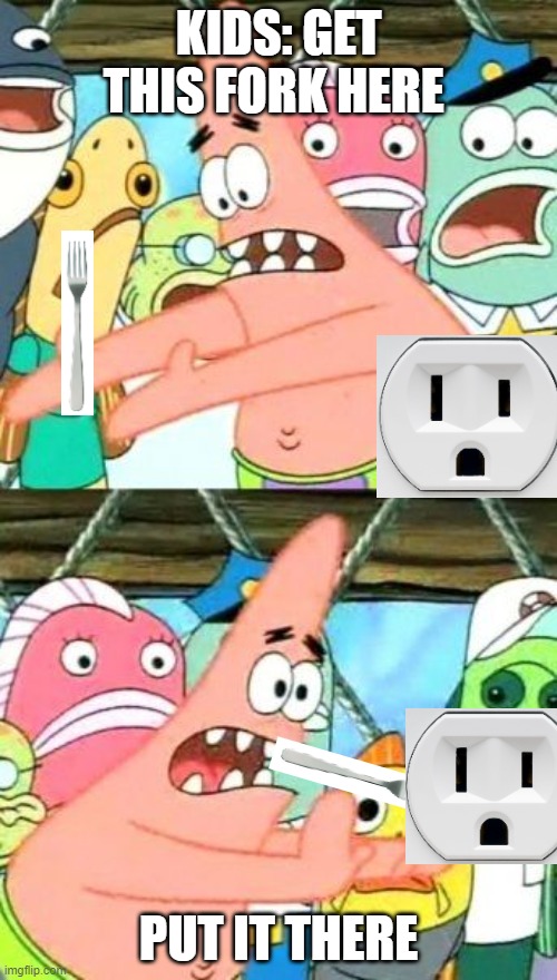 Put It Somewhere Else Patrick Meme | KIDS: GET THIS FORK HERE; PUT IT THERE | image tagged in memes,put it somewhere else patrick | made w/ Imgflip meme maker