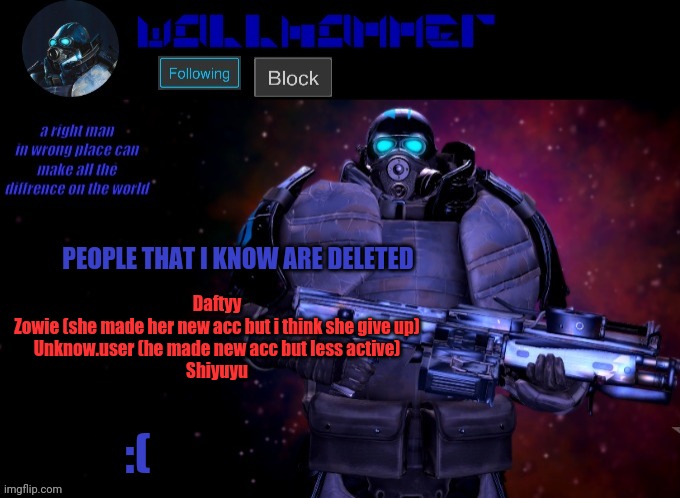wallhammer | PEOPLE THAT I KNOW ARE DELETED; Daftyy
Zowie (she made her new acc but i think she give up)
Unknow.user (he made new acc but less active)
Shiyuyu; :( | image tagged in wallhammer | made w/ Imgflip meme maker