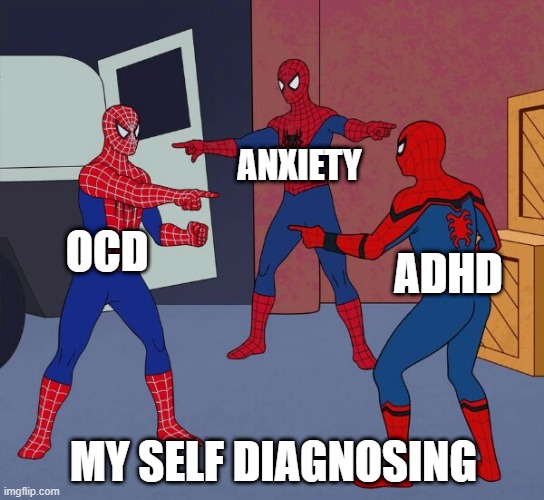 Spider Man Triple | ANXIETY; OCD; ADHD; MY SELF DIAGNOSING | image tagged in spider man triple | made w/ Imgflip meme maker