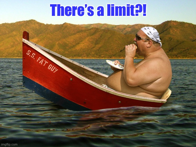 boat fatty | There’s a limit?! | image tagged in boat fatty | made w/ Imgflip meme maker