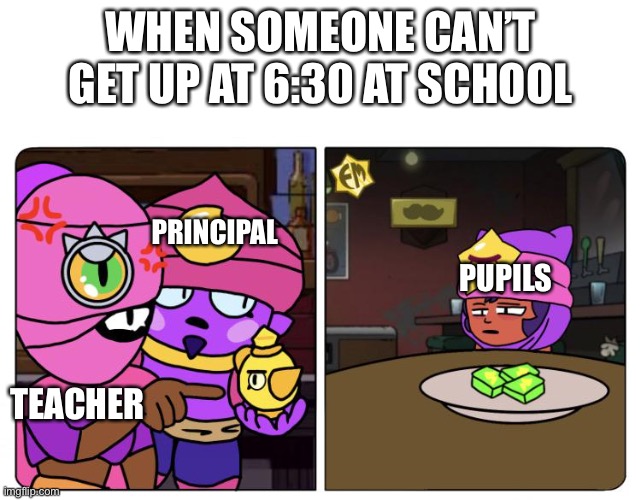 Brawl Stars at 6:30 | brawl Stars meme | WHEN SOMEONE CAN’T GET UP AT 6:30 AT SCHOOL; PRINCIPAL; PUPILS; TEACHER | image tagged in brawl stars | made w/ Imgflip meme maker