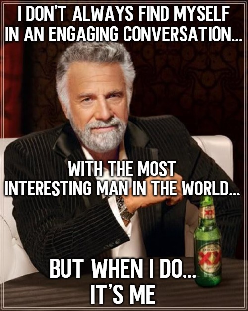 The Most Interesting Man In The World |  I don't always find myself in an engaging conversation... WITH THE MOST INTERESTING MAN IN THE WORLD... But when I do...

It's me | image tagged in memes,the most interesting man in the world,so i got that goin for me which is nice | made w/ Imgflip meme maker