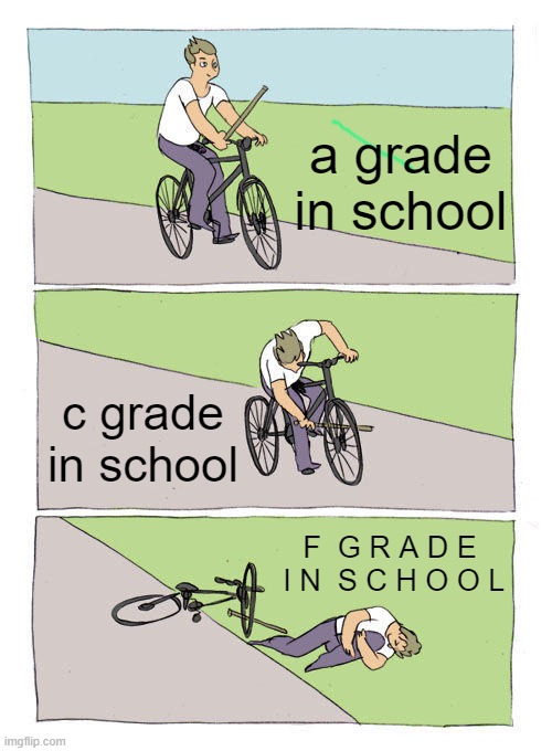 Bike Fall | a grade in school; c grade in school; F  G R A D E  I N  S C H O O L | image tagged in memes,bike fall,school,exam | made w/ Imgflip meme maker