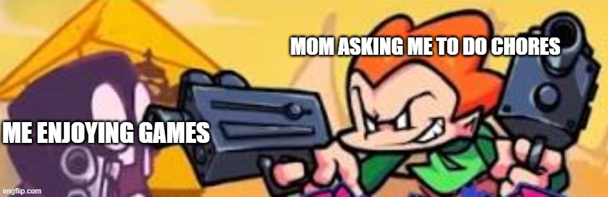 Hate it | MOM ASKING ME TO DO CHORES; ME ENJOYING GAMES | image tagged in pico shoots at someone | made w/ Imgflip meme maker