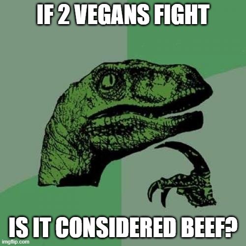 Philosoraptor Meme |  IF 2 VEGANS FIGHT; IS IT CONSIDERED BEEF? | image tagged in memes,philosoraptor | made w/ Imgflip meme maker