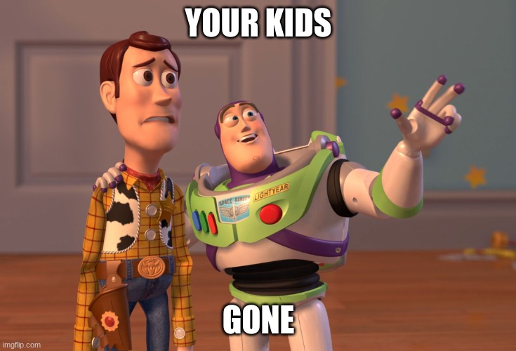 X, X Everywhere Meme | YOUR KIDS; GONE | image tagged in memes,x x everywhere | made w/ Imgflip meme maker