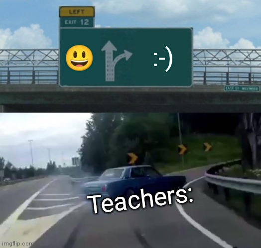 Why is it never the emoji!!!! |  😃; :-); Teachers: | image tagged in memes,left exit 12 off ramp,never gonna give you up | made w/ Imgflip meme maker